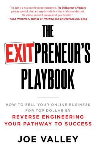 The Exitpreneurs Playbook How To Sell Your Online Business For Top Dollar By Reverse Engineering Your Pathway To Success Joe Valley