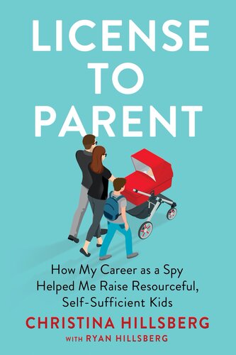 License To Parent How My Career As A Spy Helped Me Raise Resourceful Selfsufficient Kids Christina Hillsberg Ryan Hillsberg
