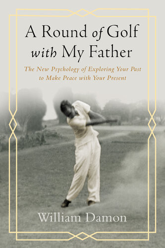 A Round Of Golf With My Father The New Psychology Of Exploring Your Past To Make Peace With Your Present William Damon