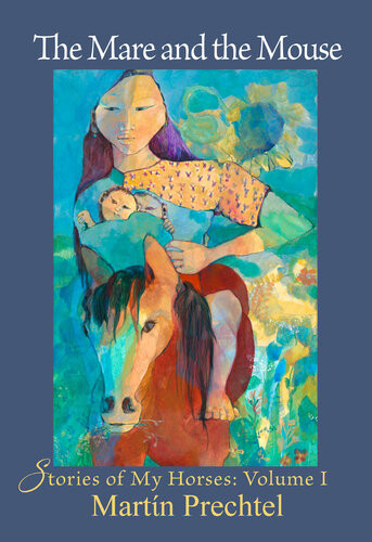 The Mare And The Mouse Stories Of My Horses Volume I Martn Prechtel