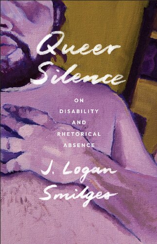 Queer Silence On Disability And Rhetorical Absence J Logan Smilges