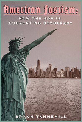American Fascism How The Gop Is Subverting Democracy Brynn Tannehill