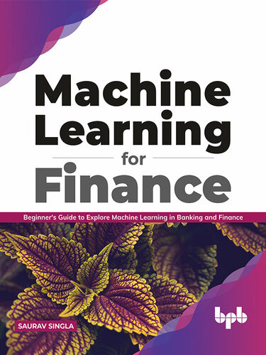 Machine Learning For Finance Beginners Guide To Explore Machine Learning In Banking And Finance English Edition Saurav Singla