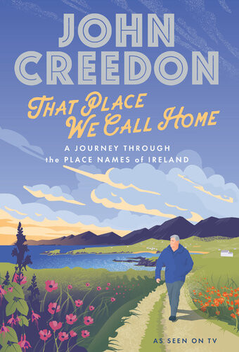 That Place We Call Home A Journey Through The Place Names Of Ireland John Creedon