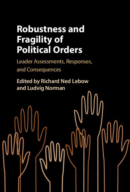 Robustness And Fragility Of Political Orders Leader Assessments Responses And Consequences Richard Ned Lebow