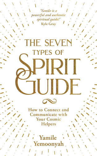 The Seven Types Of Spirit Guide How To Connect And Communicate With Your Cosmic Helpers Yamile Yemoonyah