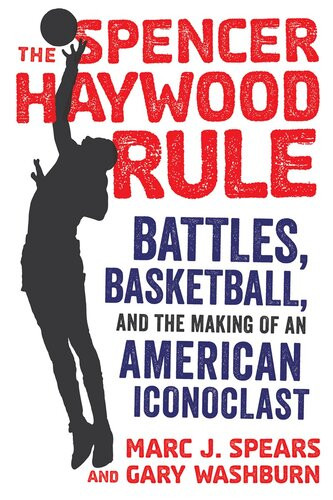 The Spencer Haywood Rule Battles Basketball And The Making Of An American Iconoclast Marc J Spears Gary Washburn