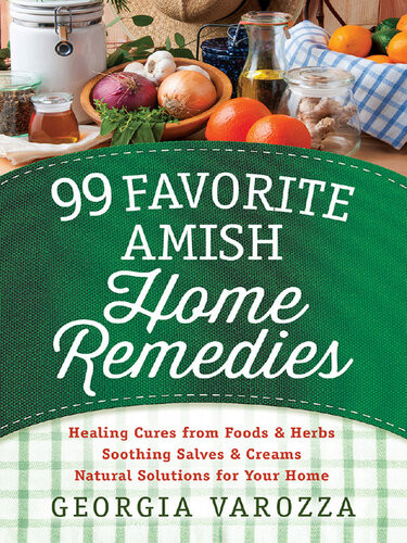 99 Favorite Amish Home Remedies Healing Cures From Foods And Herbs Soothing Salves And Creams Natural Solutions For Your Home Georgia Varozza
