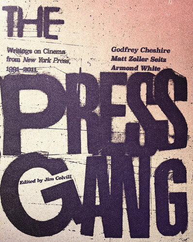 The Press Gang Writings On Cinema From New York Press 19912011 Godfrey Cheshire Matt Zoller Seitz Armond White