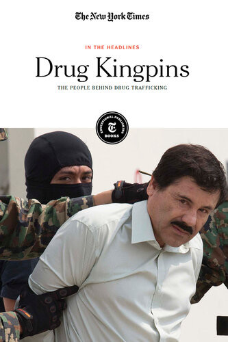 Drug Kingpins The People Behind Drug Trafficking The New York Times Editorial Staff
