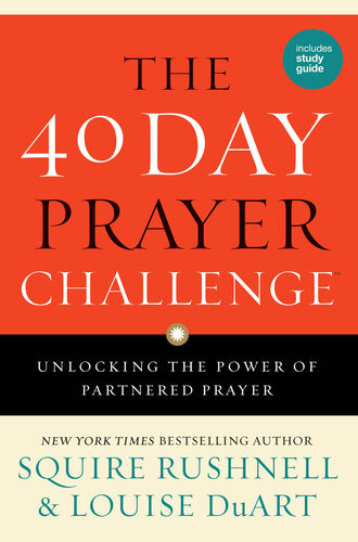 The 40 Day Prayer Challenge Unlocking The Power Of Partnered Prayer Squire Rushnell Louise Duart