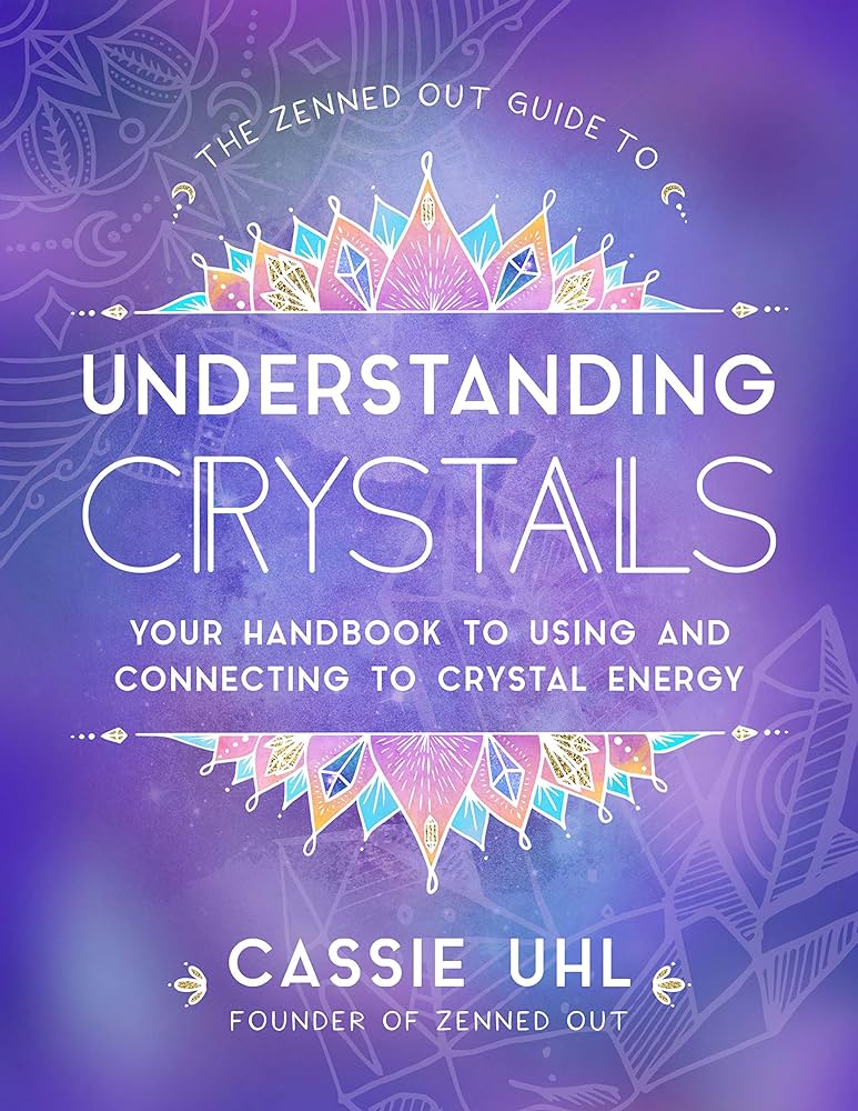 The Zenned Out Guide To Understanding Crystals Your Handbook To Using And Connecting To Crystal Energy Cassie Uhl