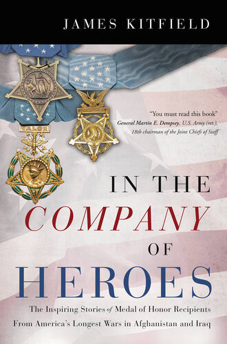 In The Company Of Heroes The Inspiring Stories Of Medal Of Honor Recipients From Americas Longest Wars In Afghanistan And Iraq James Kitfield