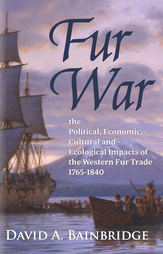 Fur War The Political Economic Cultural And Ecological Impacts Of The Western Fur Trade 17651840 David A Bainbridge