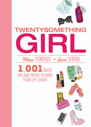 Twentysomething Girl 1001 Quick Tips And Tricks To Make Your Life Easier Melissa Fiorenza Lucy Serino