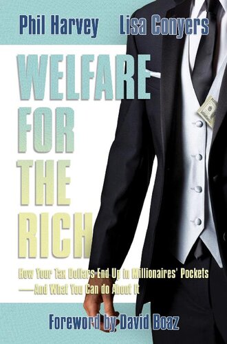 Welfare For The Rich How Your Tax Dollars End Up In Millionaires Pocketsand What You Can Do About It Phil Harvey Lisa Conyers