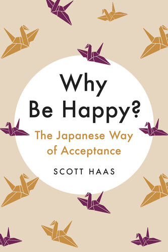Why Be Happy The Japanese Way Of Acceptance Scott Haas