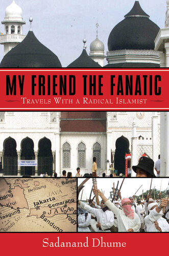 My Friend The Fanatic Travels With A Radical Islamist Sadanand Dhume