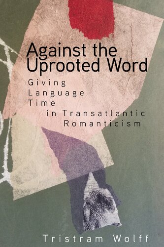 Against The Uprooted Word Giving Language Time In Transatlantic Romanticism 1st Edition Tristram Wolff