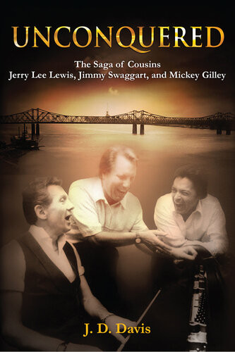 Unconquered The Saga Of Cousins Jerry Lee Lewis Jimmy Swaggart And Mickey Gilley Jd Davis