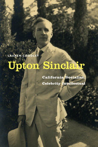 Upton Sinclair California Socialist Celebrity Intellectual Lauren Coodley