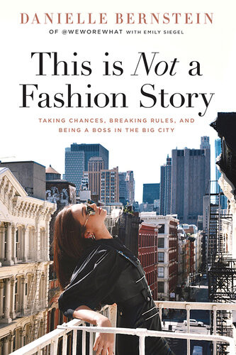 This Is Not A Fashion Story Taking Chances Breaking Rules And Being A Boss In The Big City Danielle Bernstein
