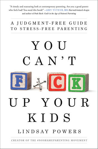 You Cant Fck Up Your Kids A Judgmentfree Guide To Stressfree Parenting Lindsay Powers