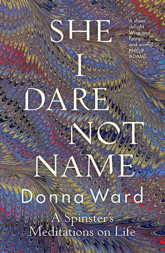 She I Dare Not Name A Spinsters Meditations On Life Donna Ward
