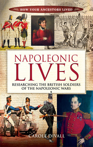 Napoleonic Lives Researching The British Soldiers Of The Napoleonic Wars How Your Ancestors Lived 12th Edition Divall