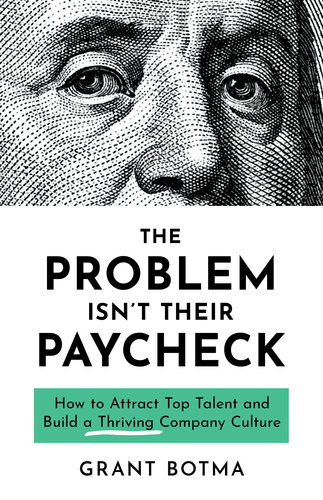 The Problem Isnt Their Paycheck How To Attract Top Talent And Build A Thriving Company Culture Grant Botma