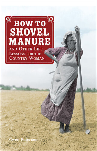 How To Shovel Manure And Other Life Lessons For The Country Woman Gwen Petersen