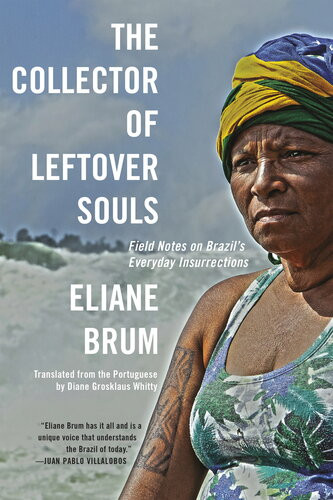 The Collector Of Leftover Souls Field Notes On Brazils Everyday Insurrections Eliane Brum
