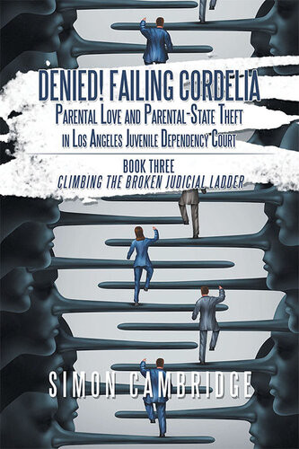 Denied Failing Cordelia Parental Love And Parentalstate Theft In Los Angeles Juvenile Dependency Court Book Three Climbing The Broken Judicial Ladder Simon Cambridge