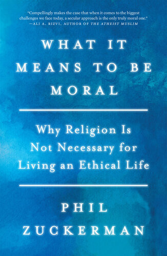 What It Means To Be Moral Why Religion Is Not Necessary For Living An Ethical Life Phil Zuckerman