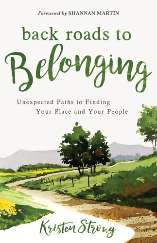 Back Roads To Belonging Unexpected Paths To Finding Your Place And Your People Kristen Strong