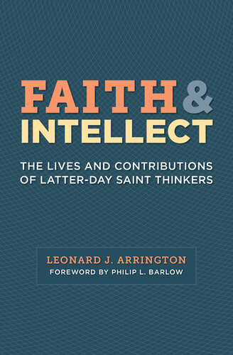 Faith And Intellect The Lives And Contributions Of Latterday Saint Thinkers Leonard J Arrington