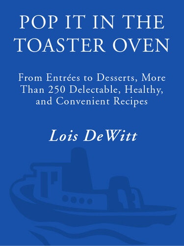 Pop It In The Toaster Oven From Entrees To Desserts More Than 250 Delectable Healthy And Convenient Recipes A Cookbook Lois Dewitt