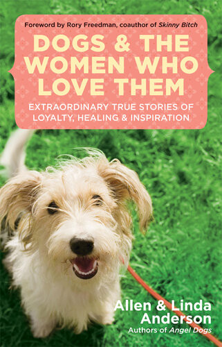 Dogs And The Women Who Love Them Extraordinary True Stories Of Love Healing And Inspiration Allen Anderson Linda Anderson
