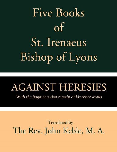 Five Books Of St Irenaeus Bishop Of Lyons Against Heresies With The Fragments That Remain Of His Other Works St Irenaeus