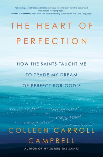 The Heart Of Perfection How The Saints Taught Me To Trade My Dream Of Perfect For Gods Colleen Carroll Campbell