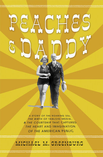 Peaches Daddy A Story Of The Roaring 20s The Birth Of Tabloid Media The Courtship That Captured The Heart And Imagination Of The American Public Michael M Greenburg