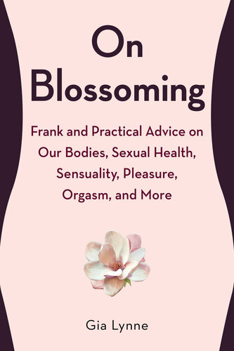 On Blossoming Frank And Practical Advice On Our Bodies Sexual Health Sensuality Pleasure Orgasm And More Gia Lynne