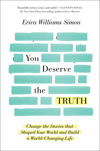 You Deserve The Truth Change The Stories That Shaped Your World And Build A Worldchanging Life Erica Williams Simon