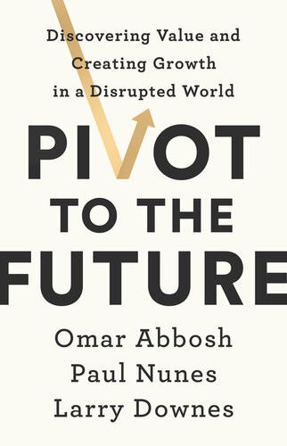 Pivot To The Future 3rd Edition Omar Abbosh Paul Nunes Larry Downes