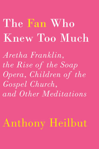 The Fan Who Knew Too Much Aretha Franklin The Rise Of The Soap Opera Children Of The Gospel Church And Other Meditations Anthony Heilbut