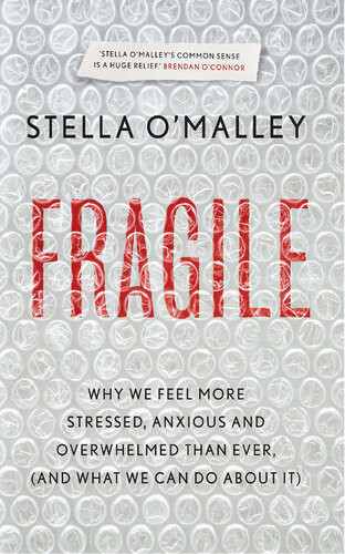 Fragile Why We Are Feeling More Stressed Anxious And Overwhelmed Than Ever And What We Can Do About It Stella Omalley