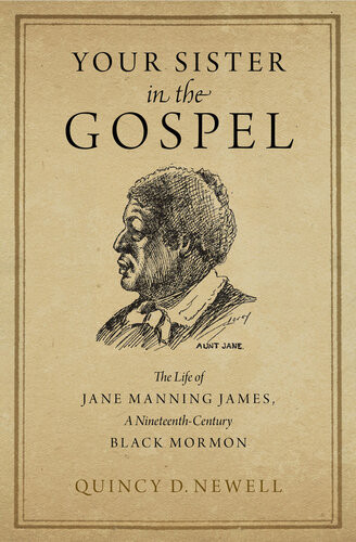 Your Sister In The Gospel The Life Of Jane Manning James A Nineteenthcentury Black Mormon Quincy D Newell