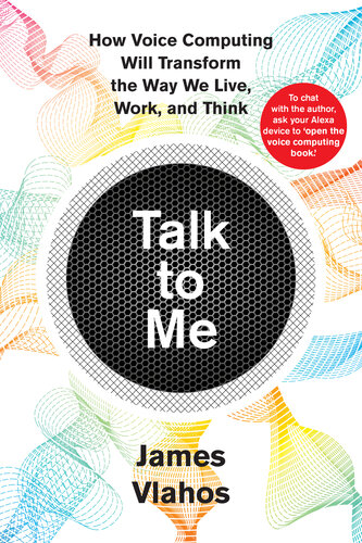 Talk To Me How Voice Computing Will Transform The Way We Live Work And Think James Vlahos