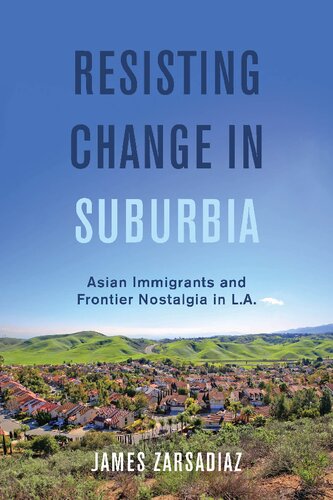 Resisting Change In Suburbia Asian Immigrants And Frontier Nostalgia In La 1st Edition James Zarsadiaz