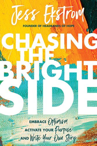 Chasing The Bright Side Embrace Optimism Activate Your Purpose And Write Your Own Story Jess Ekstrom